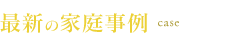 最新の家庭事例 case