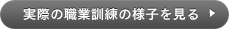 実際の職業訓練の様子を見る